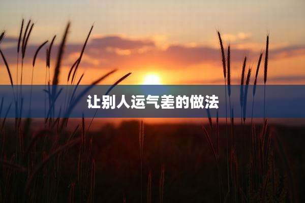 让别人运气差的做法