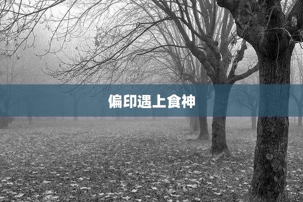 偏印遇上食神