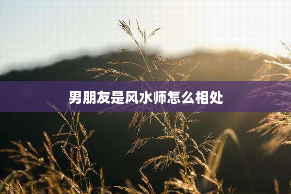 男朋友是风水师怎么相处