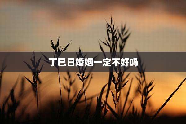 丁巳日婚姻一定不好吗