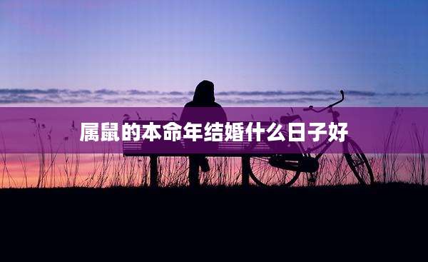 属鼠的本命年结婚什么日子好
