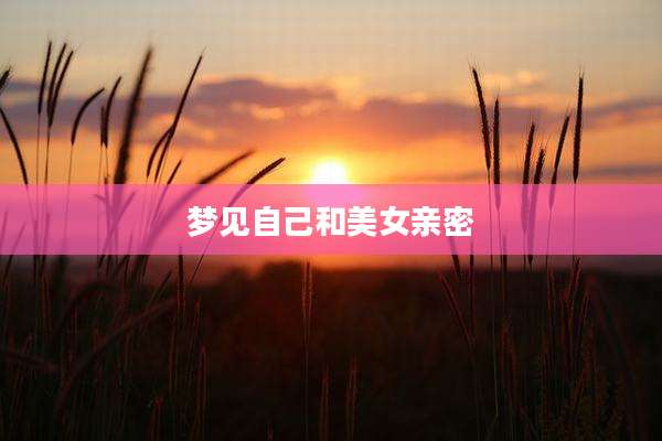 梦见自己和美女亲密