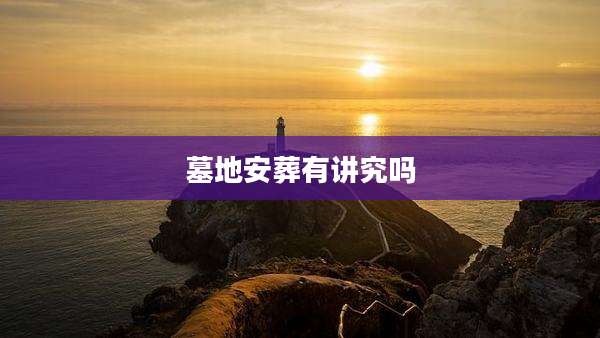 墓地安葬有讲究吗