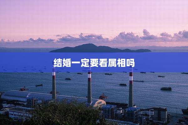 结婚一定要看属相吗