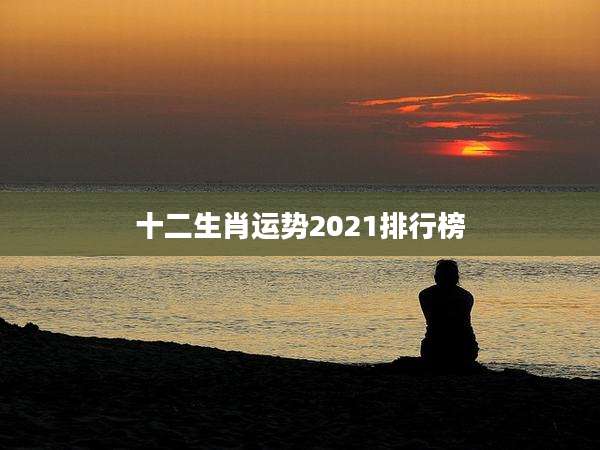十二生肖运势2021排行榜