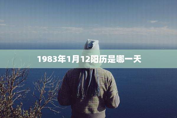 1983年1月12阳历是哪一天