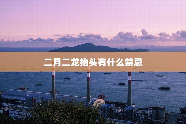 二月二龙抬头有什么禁忌