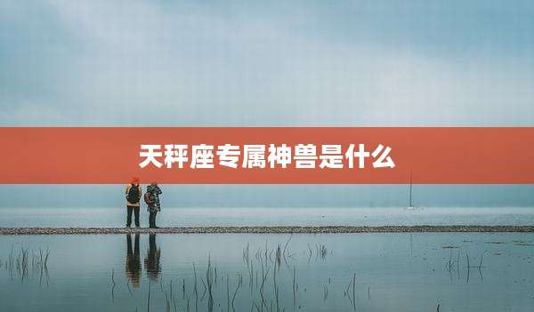 天秤座专属神兽是什么