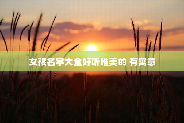 女孩名字大全好听唯美的 有寓意