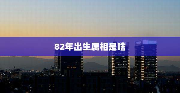 82年出生属相是啥