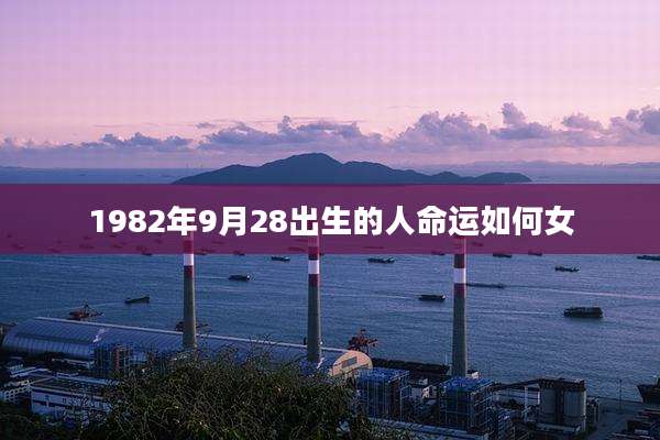 1982年9月28出生的人命运如何女