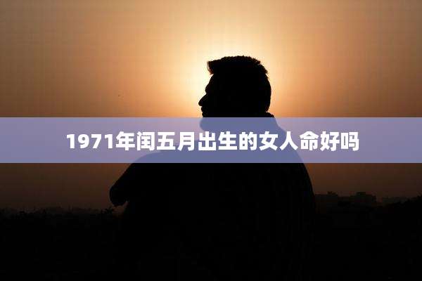 1971年闰五月出生的女人命好吗