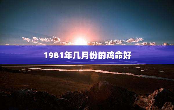 1981年几月份的鸡命好