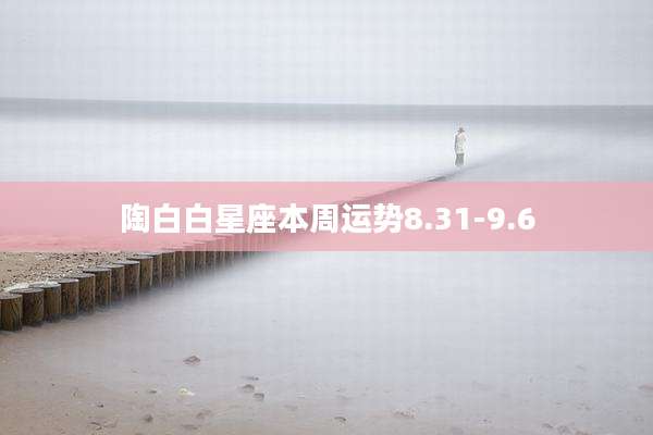 陶白白星座本周运势8.31-9.6