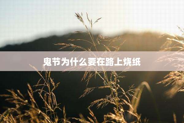 鬼节为什么要在路上烧纸
