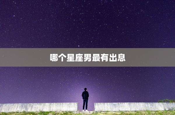 哪个星座男最有出息