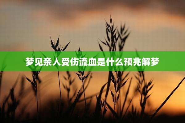 梦见亲人受伤流血是什么预兆解梦