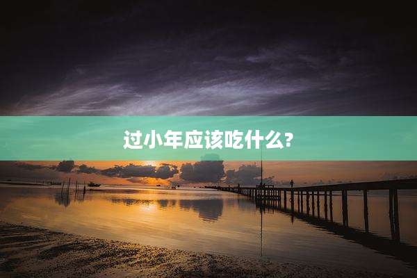 过小年应该吃什么?
