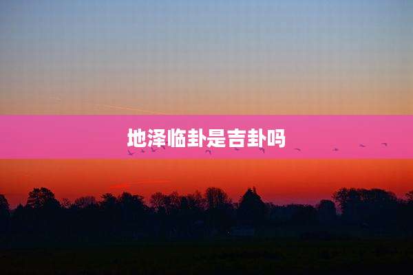 地泽临卦是吉卦吗
