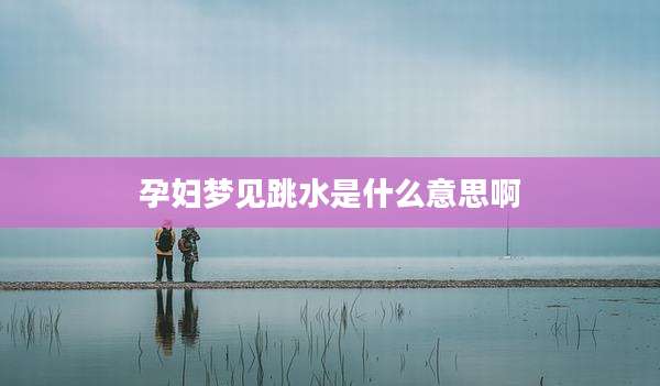 孕妇梦见跳水是什么意思啊