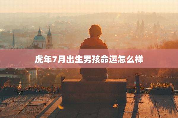 虎年7月出生男孩命运怎么样