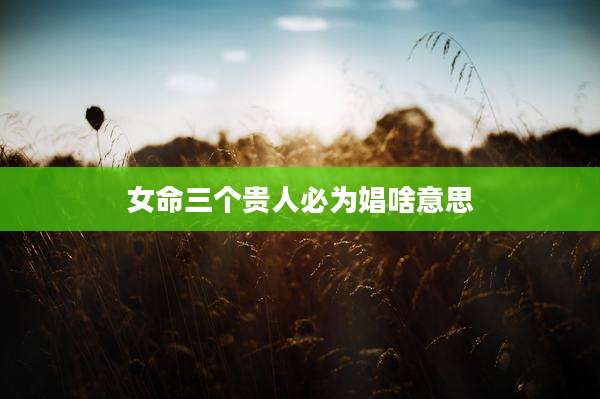 女命三个贵人必为娼啥意思