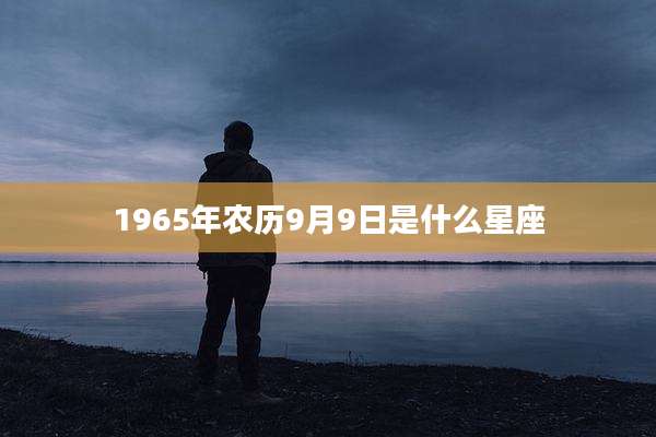 1965年农历9月9日是什么星座