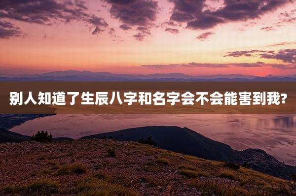 别人知道了生辰八字和名字会不会能害到我?