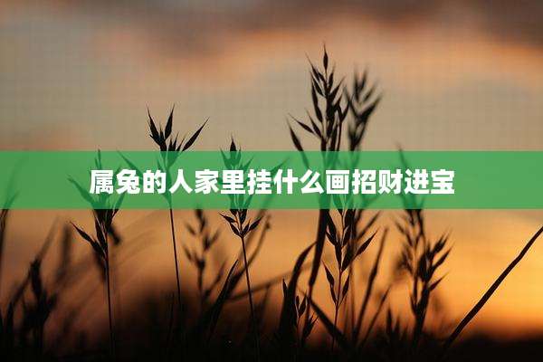 属兔的人家里挂什么画招财进宝