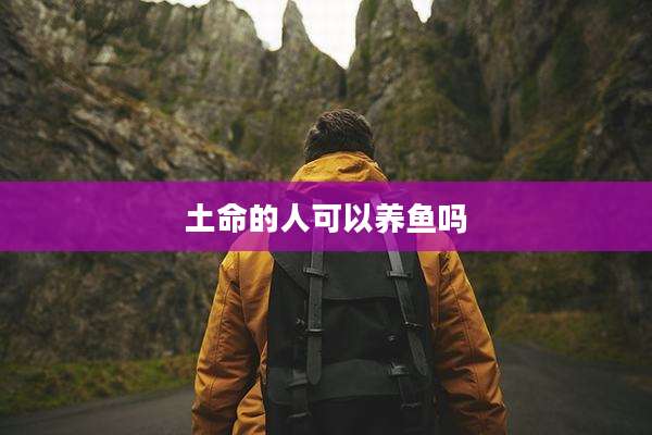 土命的人可以养鱼吗