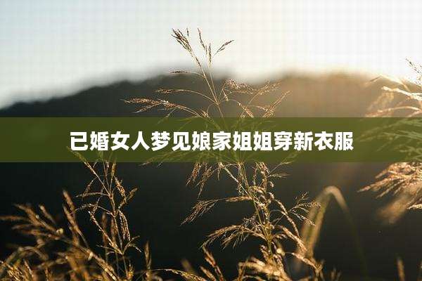 已婚女人梦见娘家姐姐穿新衣服