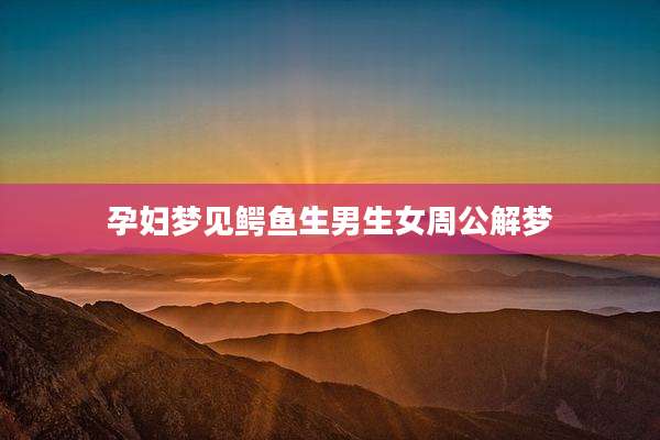 孕妇梦见鳄鱼生男生女周公解梦