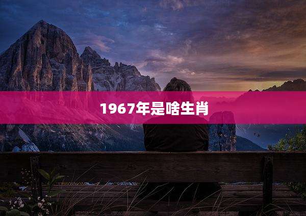 1967年是啥生肖