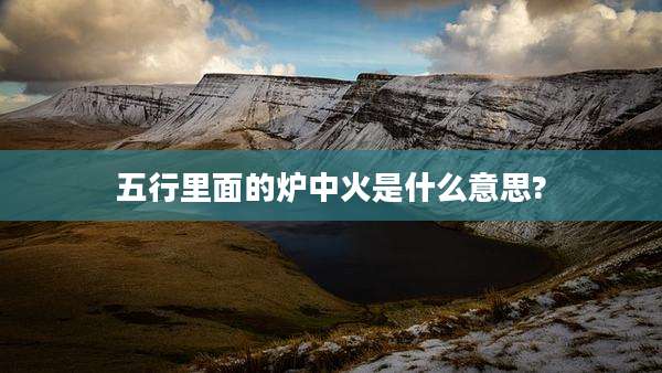 五行里面的炉中火是什么意思?