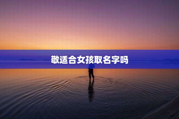 敬适合女孩取名字吗