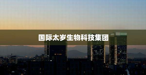 国际太岁生物科技集团