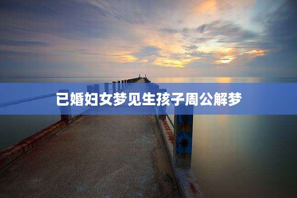 已婚妇女梦见生孩子周公解梦