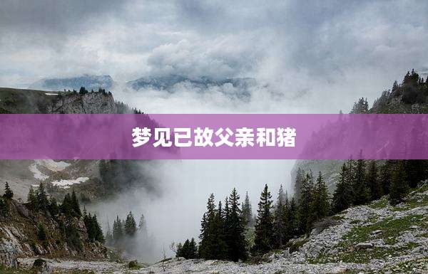 梦见已故父亲和猪