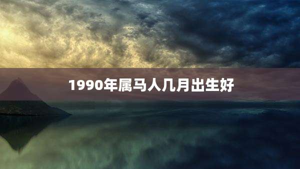 1990年属马人几月出生好