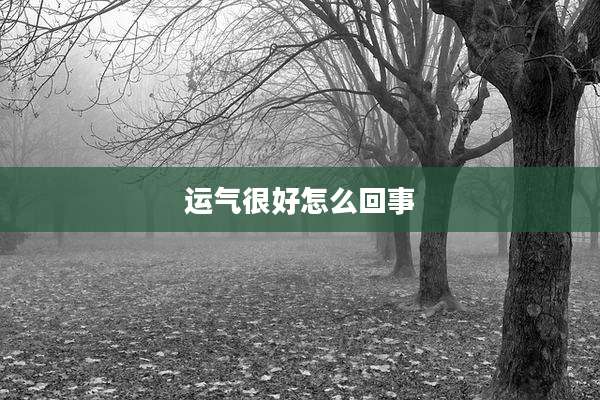 运气很好怎么回事