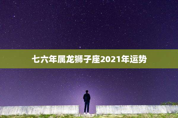 七六年属龙狮子座2021年运势