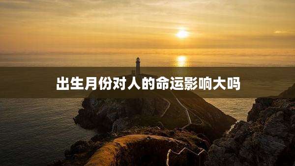 出生月份对人的命运影响大吗