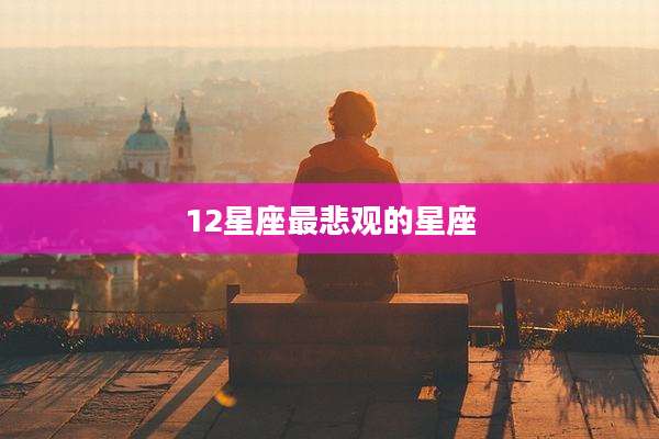12星座最悲观的星座