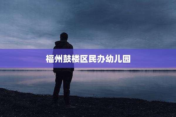 福州鼓楼区民办幼儿园