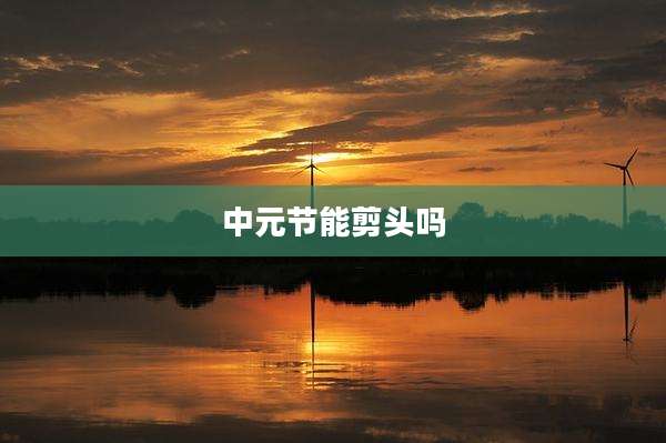 中元节能剪头吗