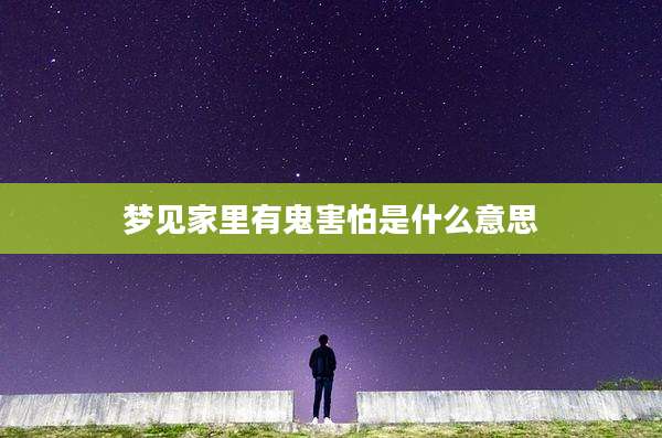 梦见家里有鬼害怕是什么意思