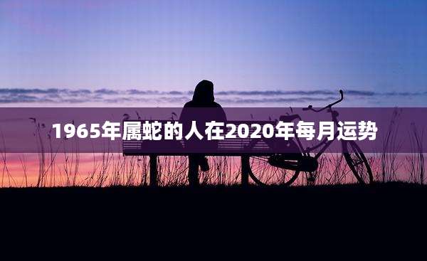 1965年属蛇的人在2020年每月运势