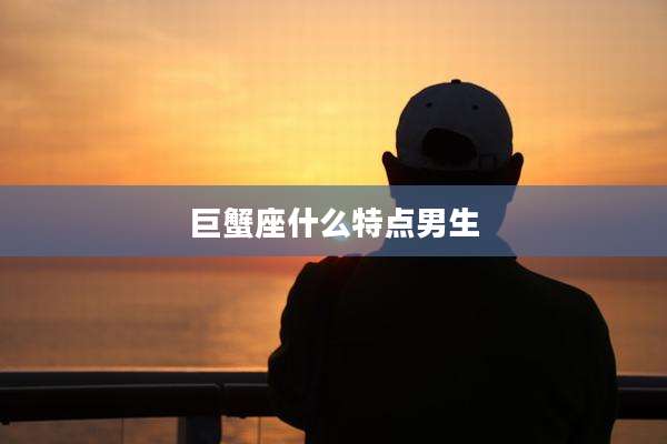 巨蟹座什么特点男生