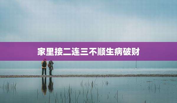 家里接二连三不顺生病破财