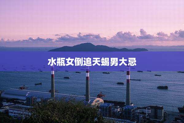 水瓶女倒追天蝎男大忌